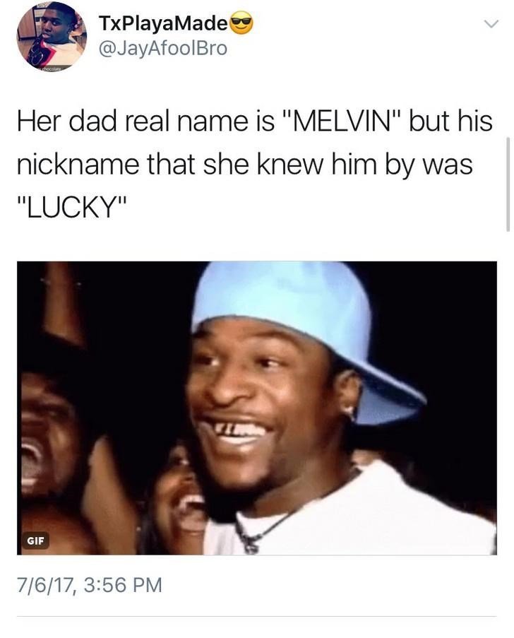 TxPlayaMade @JayAfoolBro Her dad real name is "MELVIN" but his nickname that she knew him by was "LUCKY" GIF 7/6/17, 3:56 PM